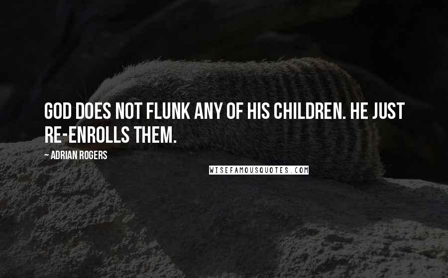 Adrian Rogers Quotes: God does not flunk any of His children. He just re-enrolls them.