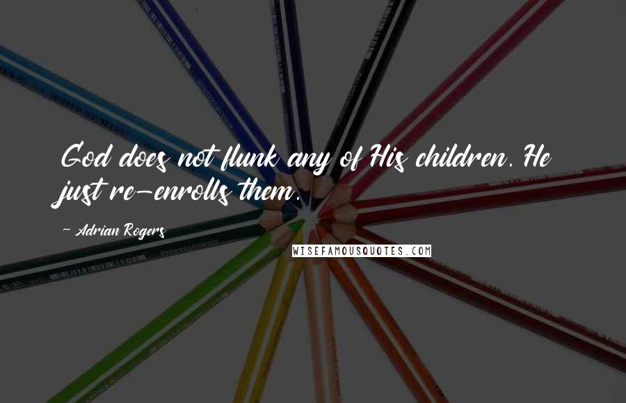 Adrian Rogers Quotes: God does not flunk any of His children. He just re-enrolls them.