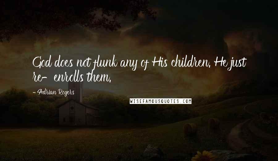 Adrian Rogers Quotes: God does not flunk any of His children. He just re-enrolls them.
