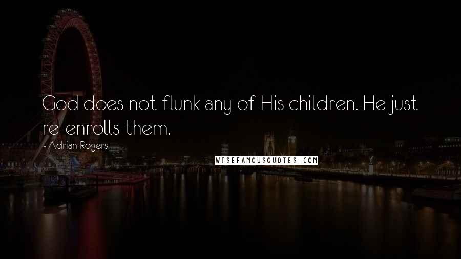 Adrian Rogers Quotes: God does not flunk any of His children. He just re-enrolls them.