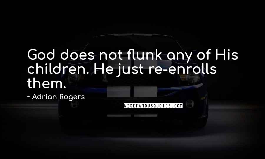 Adrian Rogers Quotes: God does not flunk any of His children. He just re-enrolls them.