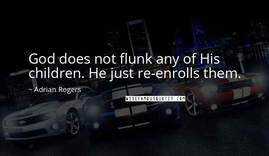 Adrian Rogers Quotes: God does not flunk any of His children. He just re-enrolls them.