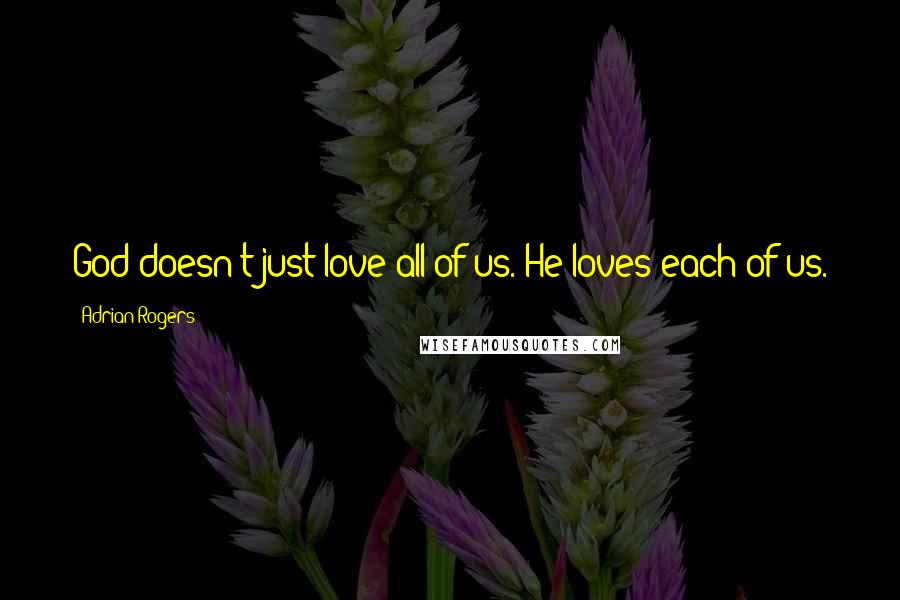 Adrian Rogers Quotes: God doesn't just love all of us. He loves each of us.