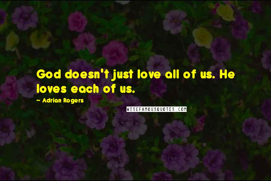 Adrian Rogers Quotes: God doesn't just love all of us. He loves each of us.