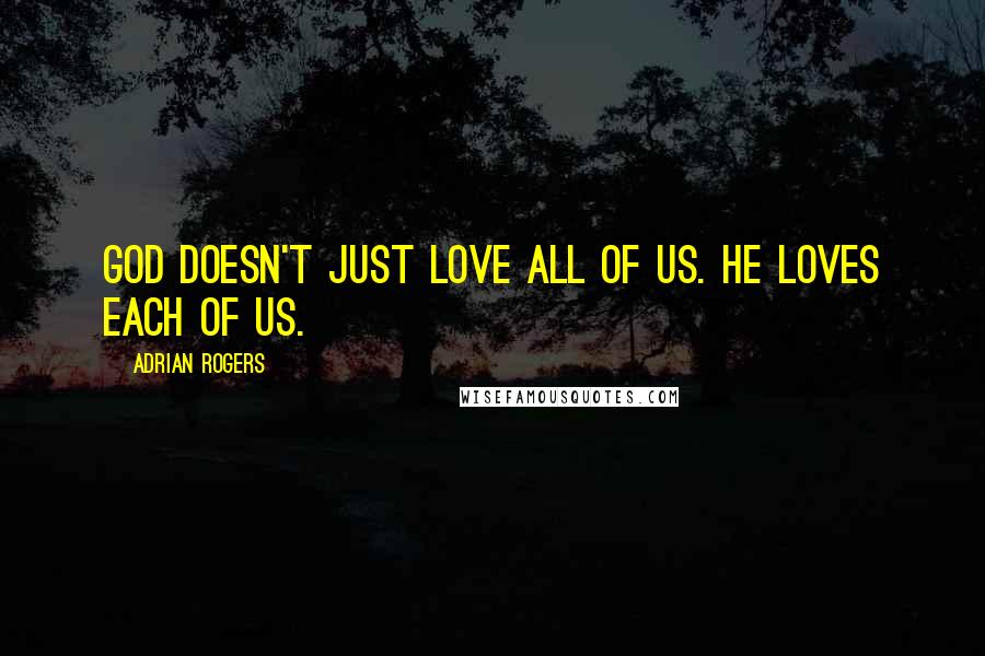 Adrian Rogers Quotes: God doesn't just love all of us. He loves each of us.