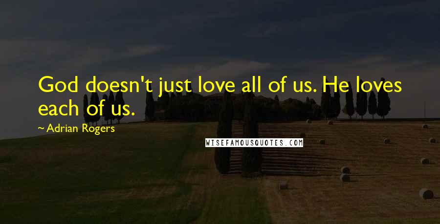 Adrian Rogers Quotes: God doesn't just love all of us. He loves each of us.