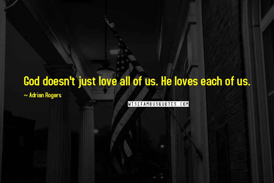 Adrian Rogers Quotes: God doesn't just love all of us. He loves each of us.