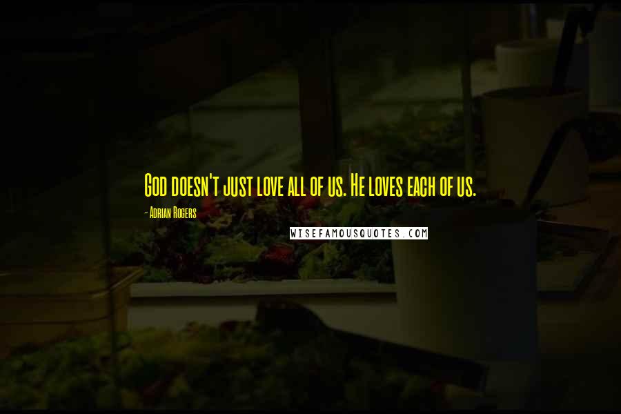 Adrian Rogers Quotes: God doesn't just love all of us. He loves each of us.
