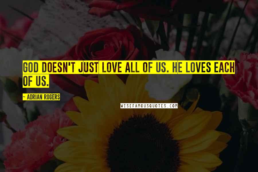 Adrian Rogers Quotes: God doesn't just love all of us. He loves each of us.