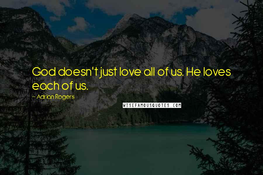 Adrian Rogers Quotes: God doesn't just love all of us. He loves each of us.