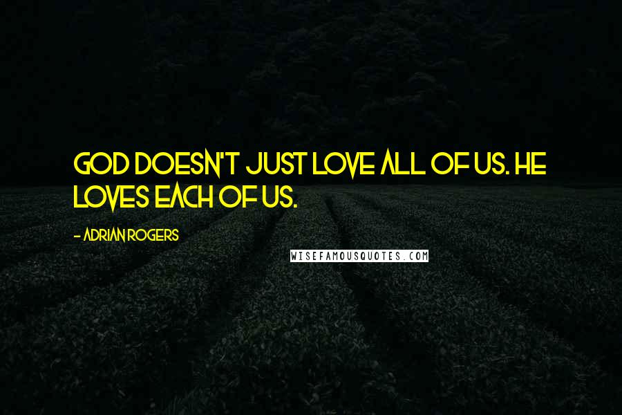 Adrian Rogers Quotes: God doesn't just love all of us. He loves each of us.