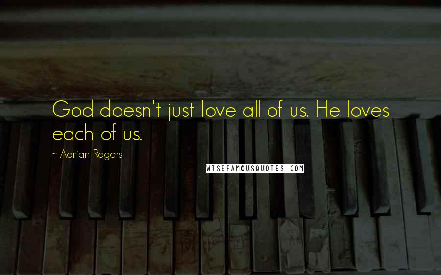 Adrian Rogers Quotes: God doesn't just love all of us. He loves each of us.