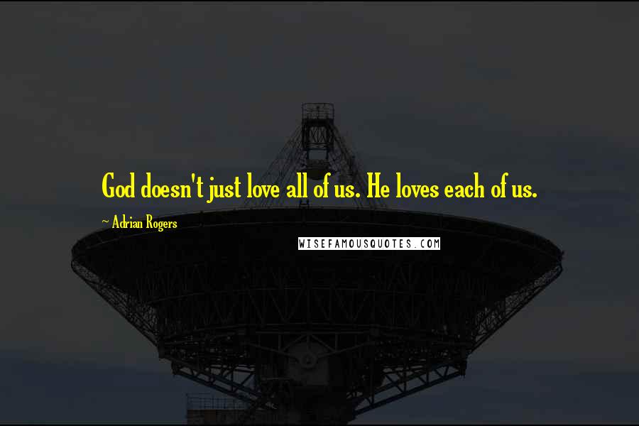 Adrian Rogers Quotes: God doesn't just love all of us. He loves each of us.