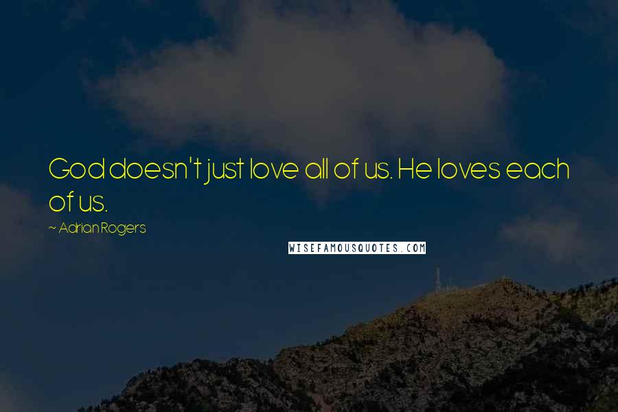Adrian Rogers Quotes: God doesn't just love all of us. He loves each of us.