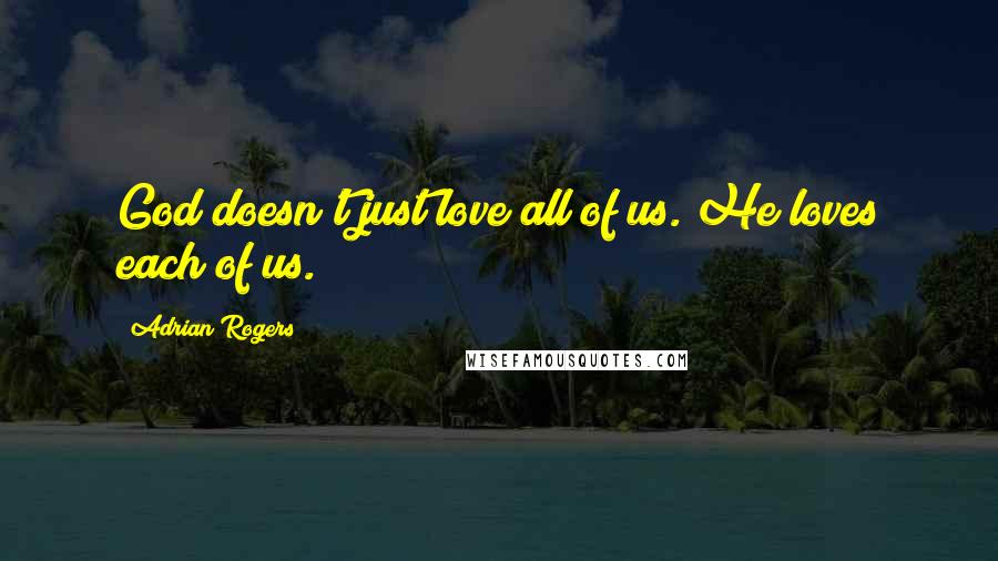Adrian Rogers Quotes: God doesn't just love all of us. He loves each of us.