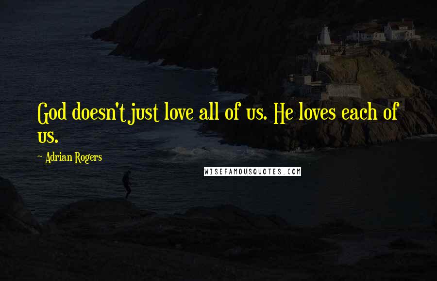 Adrian Rogers Quotes: God doesn't just love all of us. He loves each of us.