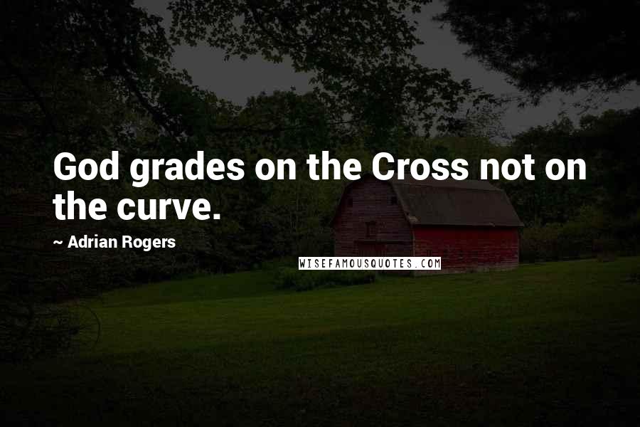 Adrian Rogers Quotes: God grades on the Cross not on the curve.