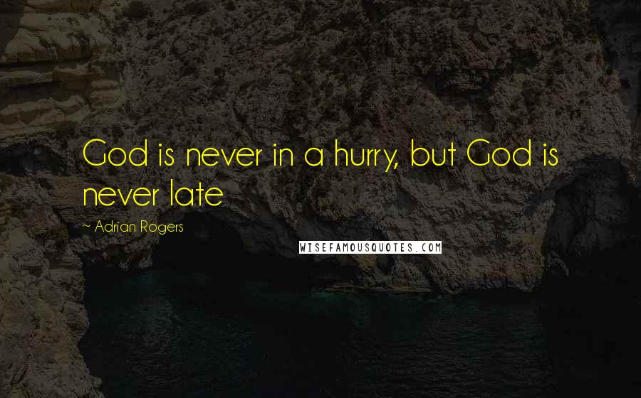 Adrian Rogers Quotes: God is never in a hurry, but God is never late