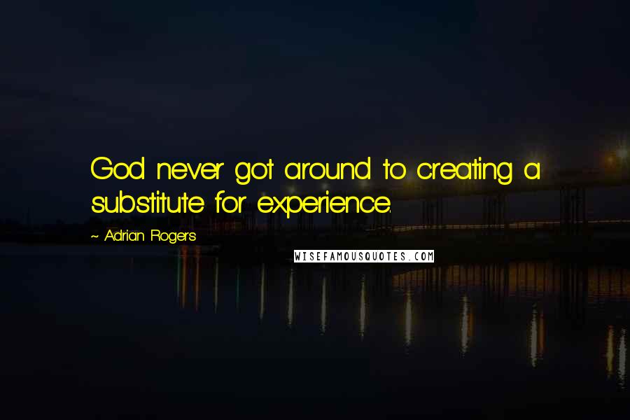 Adrian Rogers Quotes: God never got around to creating a substitute for experience.