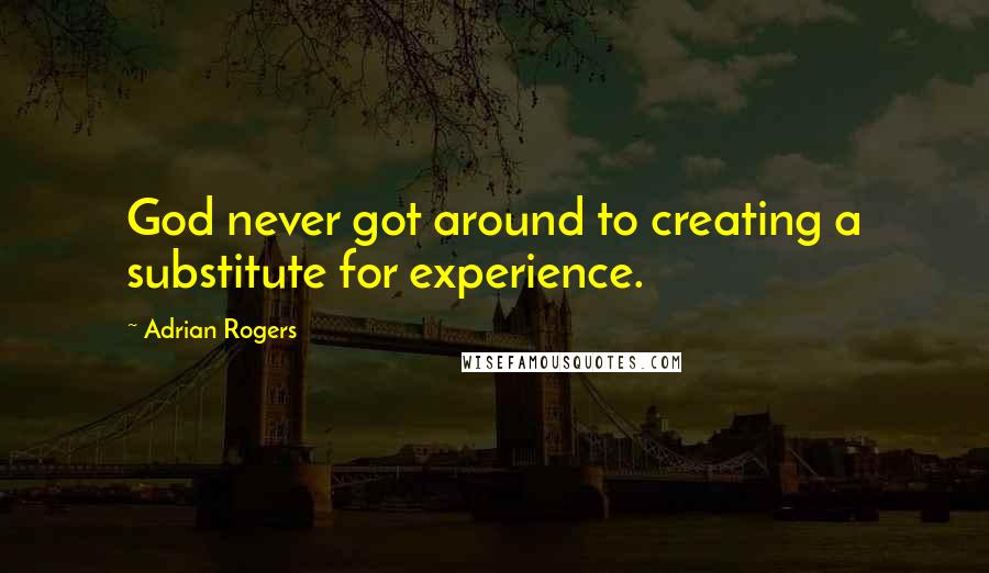 Adrian Rogers Quotes: God never got around to creating a substitute for experience.