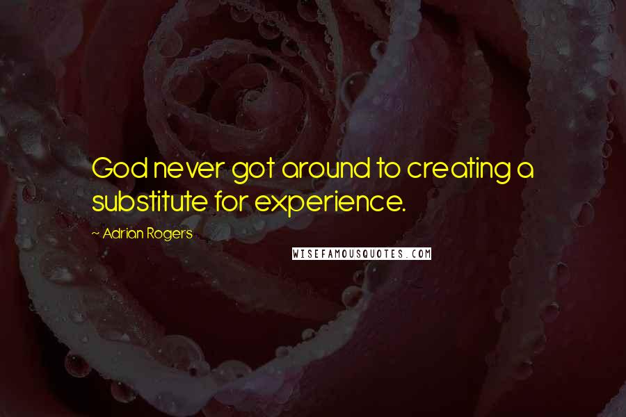 Adrian Rogers Quotes: God never got around to creating a substitute for experience.