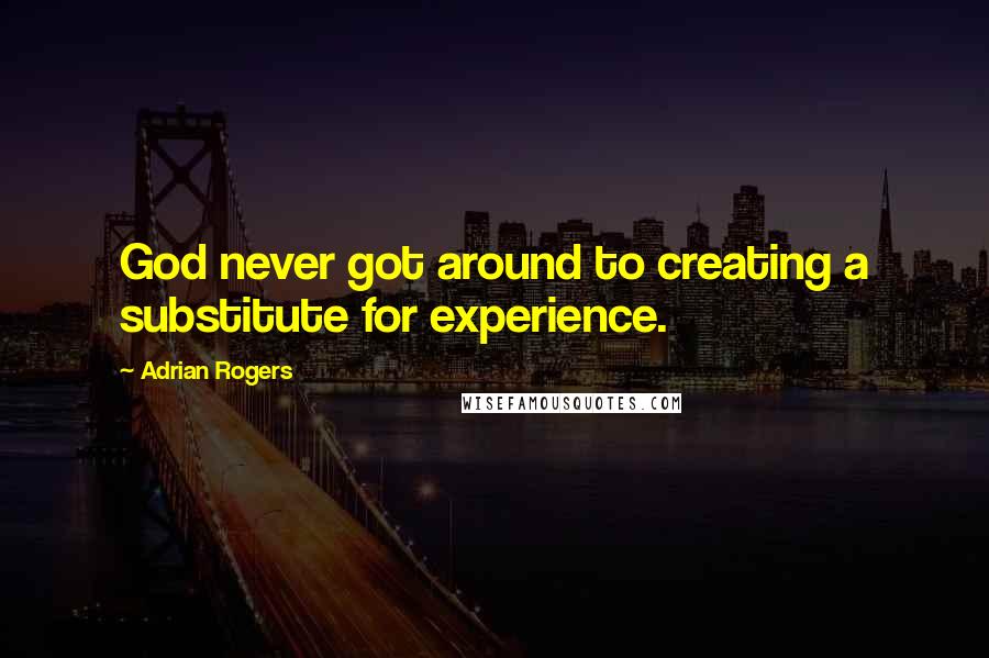 Adrian Rogers Quotes: God never got around to creating a substitute for experience.