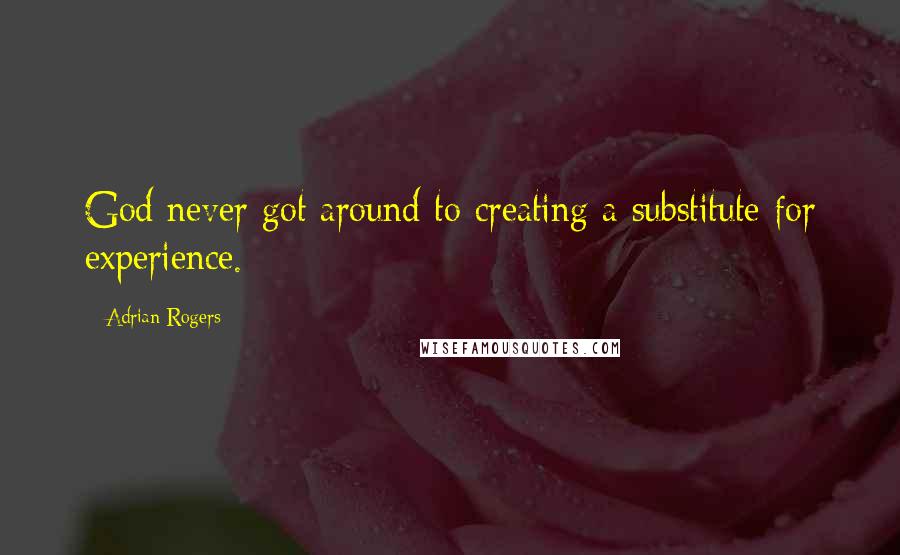Adrian Rogers Quotes: God never got around to creating a substitute for experience.