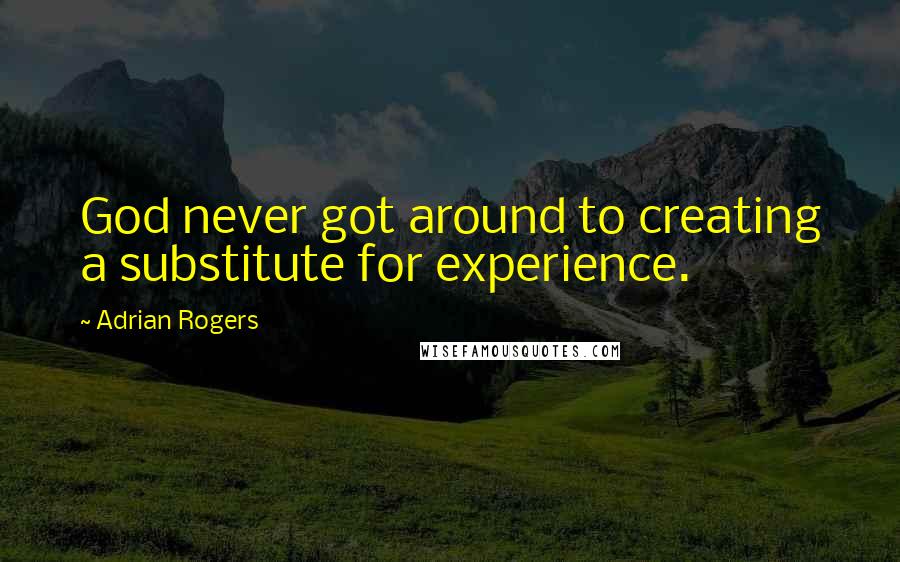 Adrian Rogers Quotes: God never got around to creating a substitute for experience.