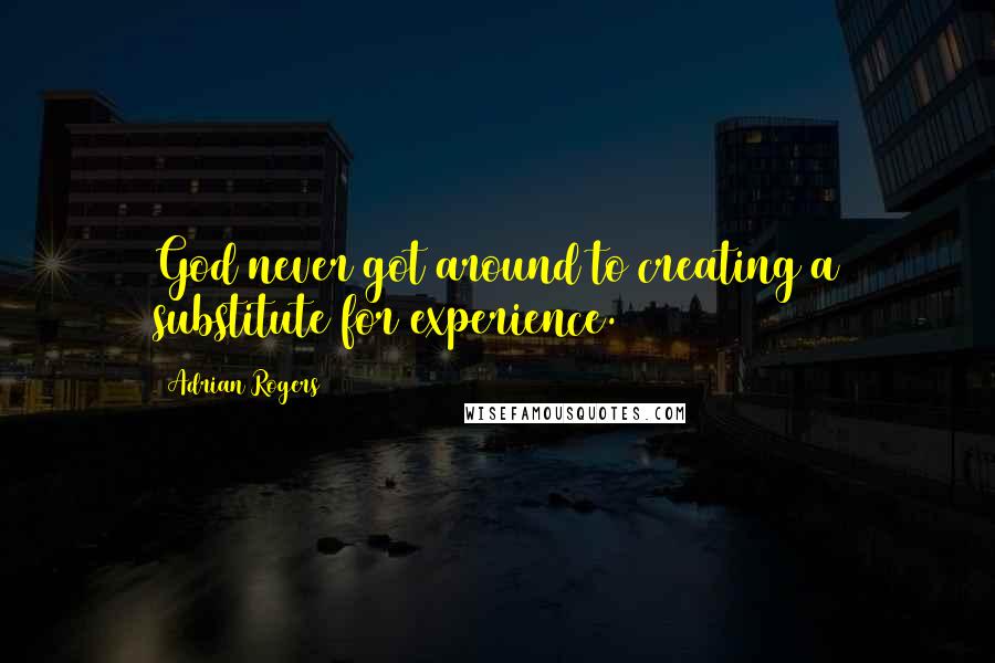 Adrian Rogers Quotes: God never got around to creating a substitute for experience.