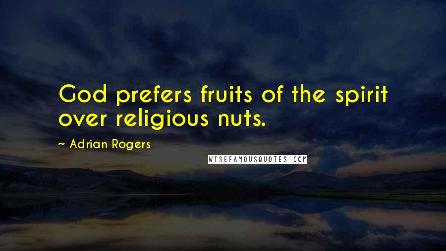 Adrian Rogers Quotes: God prefers fruits of the spirit over religious nuts.