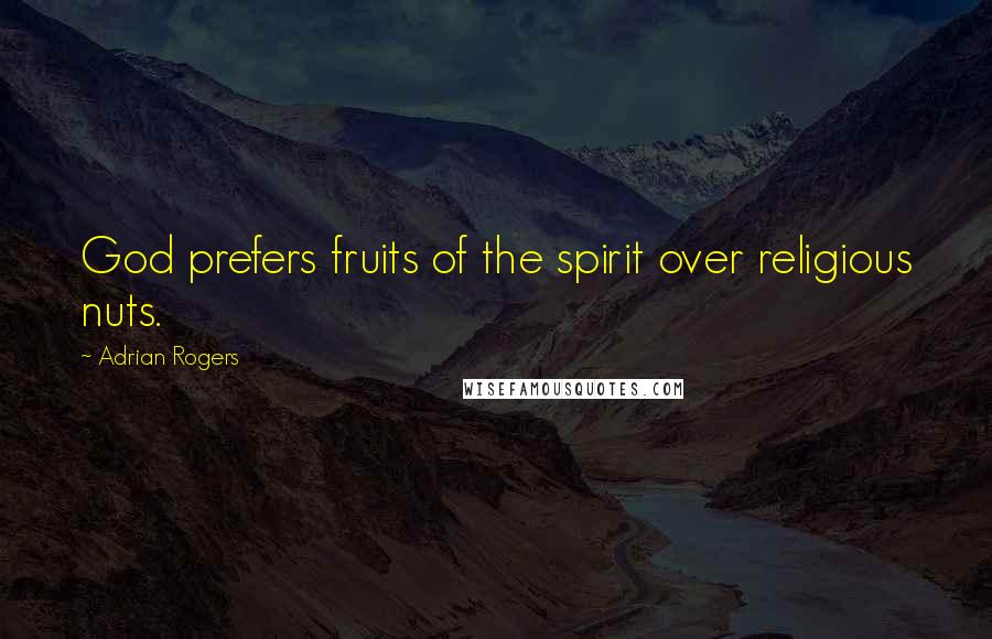 Adrian Rogers Quotes: God prefers fruits of the spirit over religious nuts.