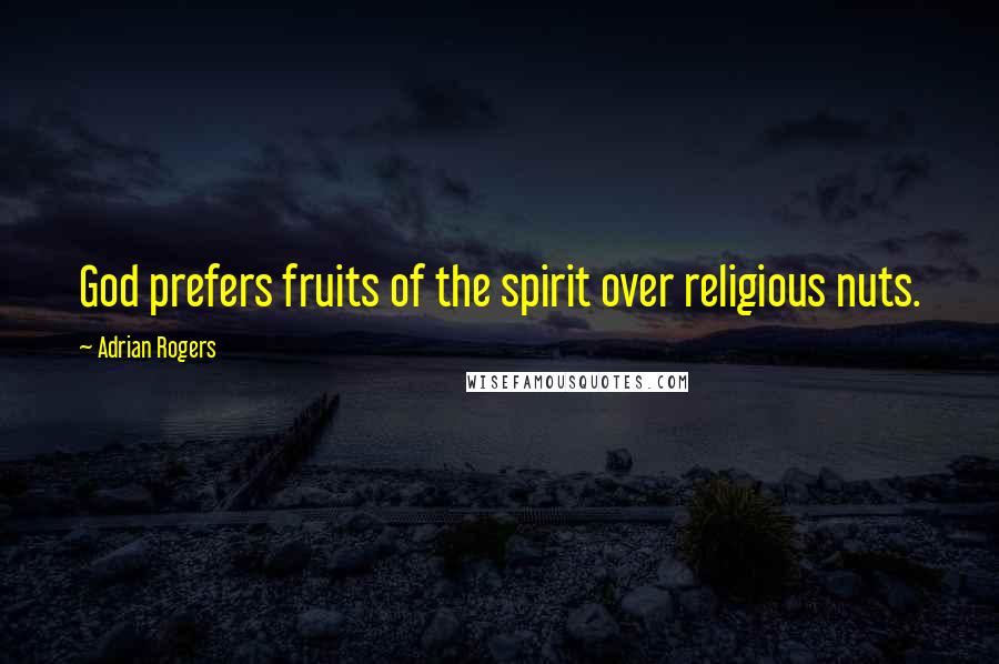Adrian Rogers Quotes: God prefers fruits of the spirit over religious nuts.