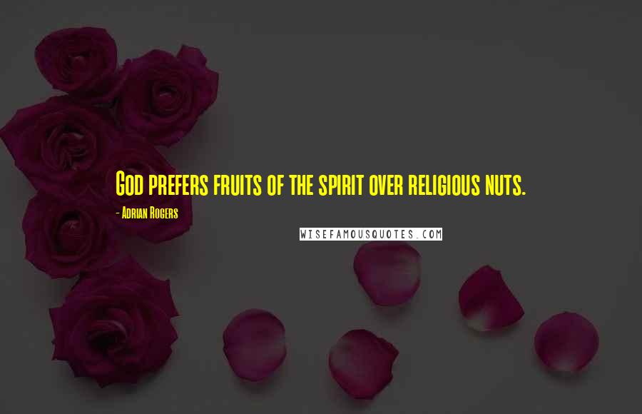 Adrian Rogers Quotes: God prefers fruits of the spirit over religious nuts.
