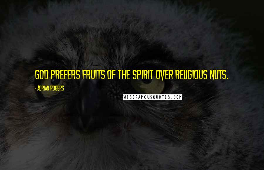 Adrian Rogers Quotes: God prefers fruits of the spirit over religious nuts.