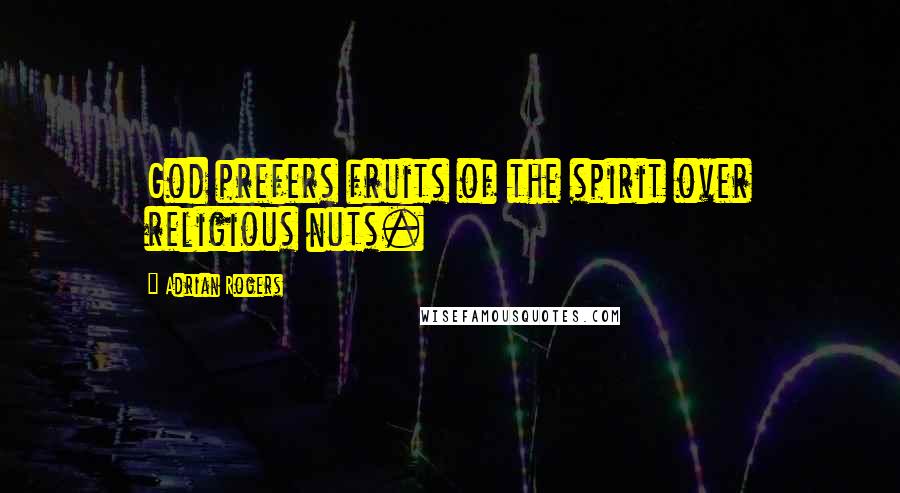 Adrian Rogers Quotes: God prefers fruits of the spirit over religious nuts.