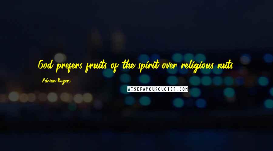 Adrian Rogers Quotes: God prefers fruits of the spirit over religious nuts.
