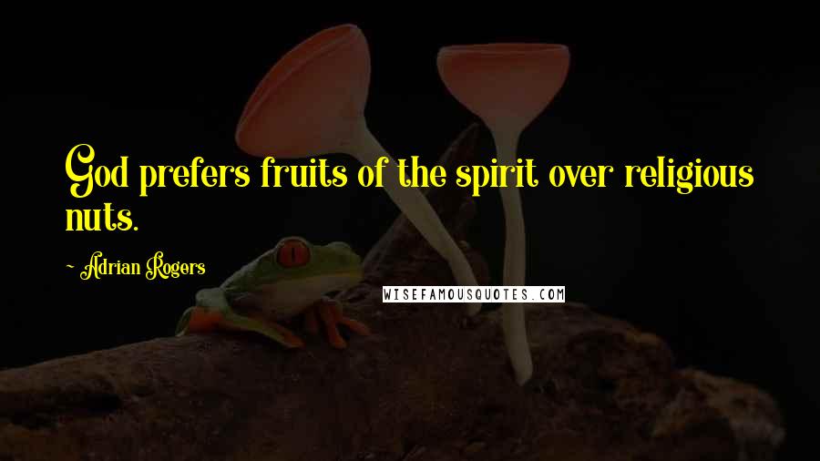 Adrian Rogers Quotes: God prefers fruits of the spirit over religious nuts.