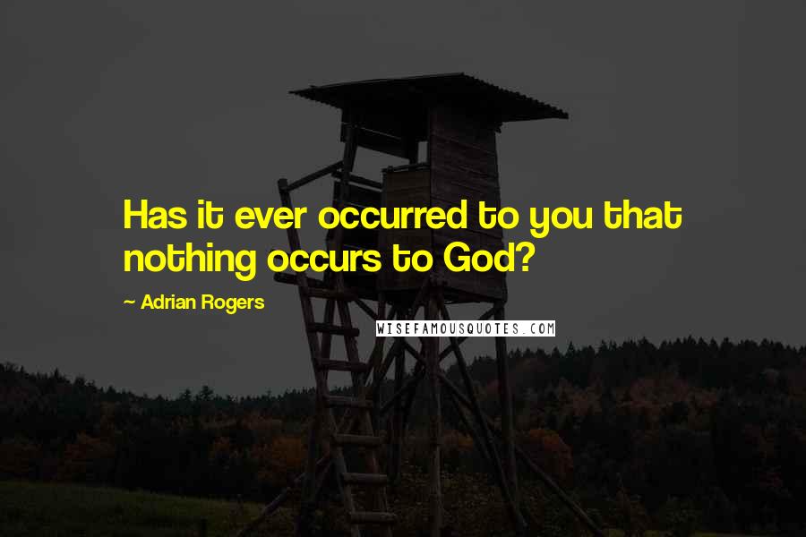 Adrian Rogers Quotes: Has it ever occurred to you that nothing occurs to God?