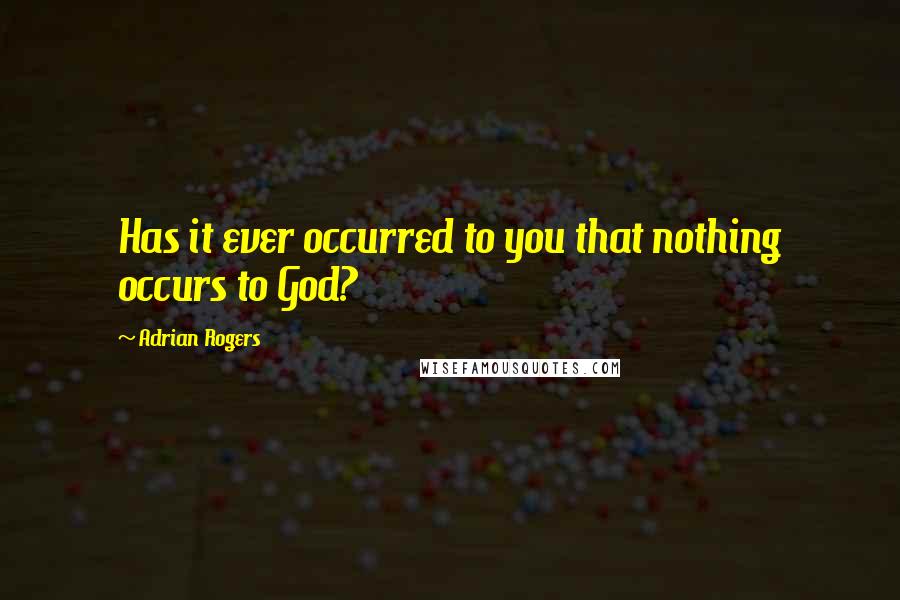 Adrian Rogers Quotes: Has it ever occurred to you that nothing occurs to God?