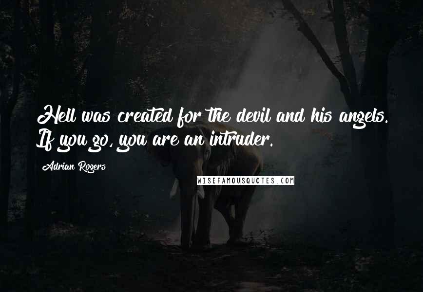 Adrian Rogers Quotes: Hell was created for the devil and his angels. If you go, you are an intruder.