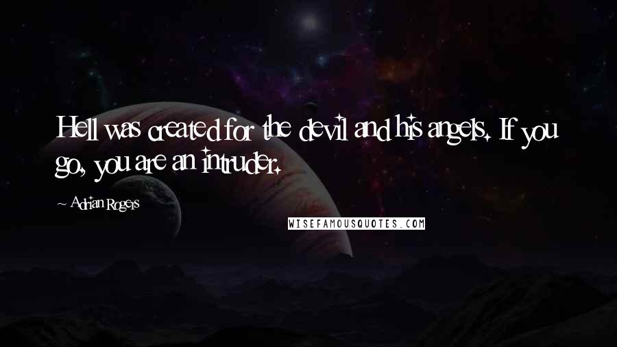 Adrian Rogers Quotes: Hell was created for the devil and his angels. If you go, you are an intruder.