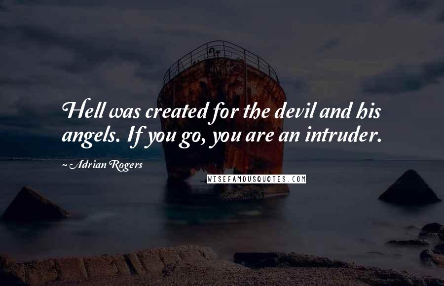 Adrian Rogers Quotes: Hell was created for the devil and his angels. If you go, you are an intruder.