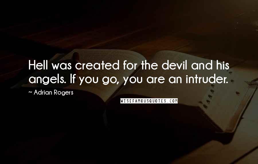 Adrian Rogers Quotes: Hell was created for the devil and his angels. If you go, you are an intruder.