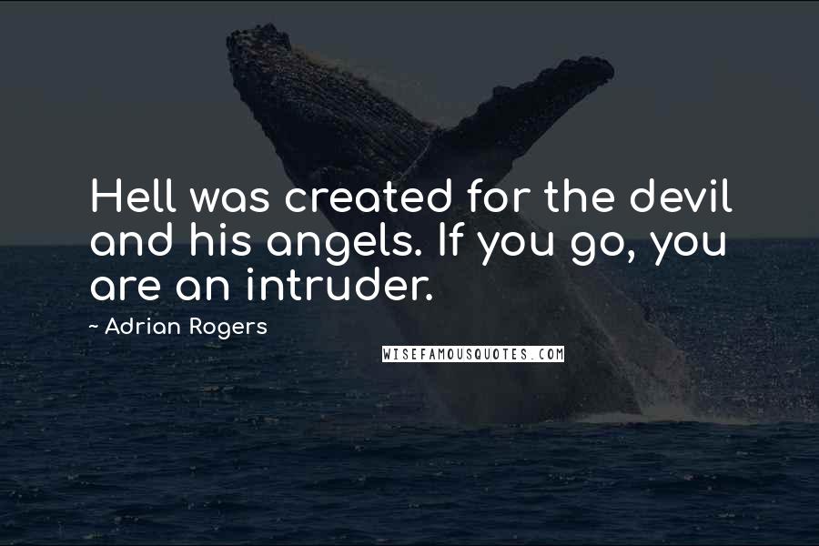 Adrian Rogers Quotes: Hell was created for the devil and his angels. If you go, you are an intruder.