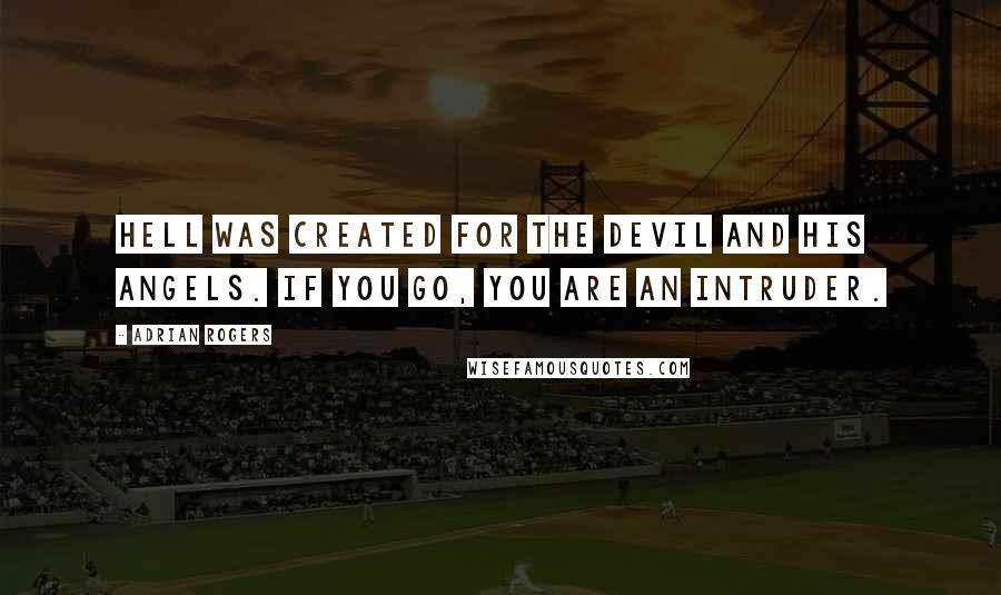 Adrian Rogers Quotes: Hell was created for the devil and his angels. If you go, you are an intruder.