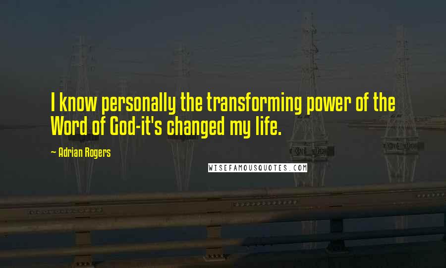 Adrian Rogers Quotes: I know personally the transforming power of the Word of God-it's changed my life.