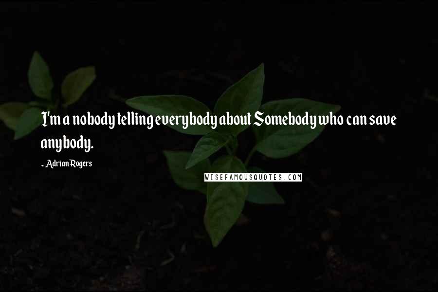 Adrian Rogers Quotes: I'm a nobody telling everybody about Somebody who can save anybody.