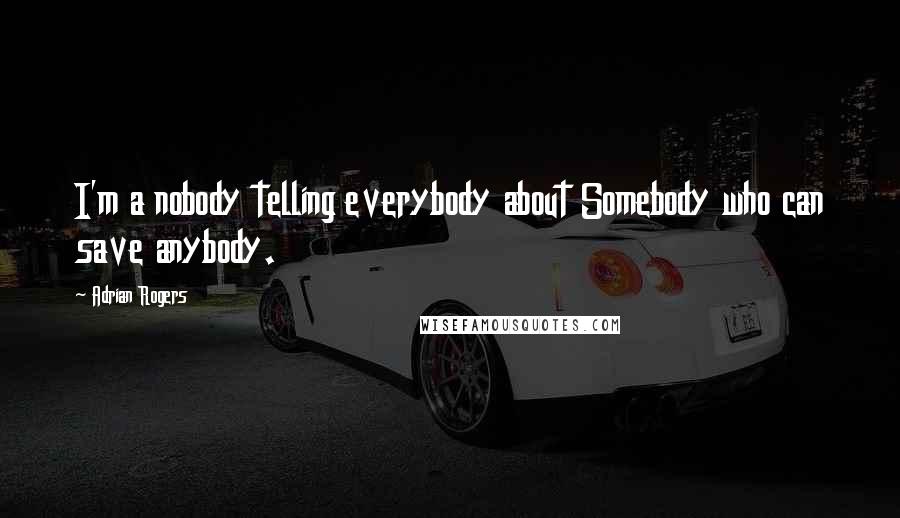 Adrian Rogers Quotes: I'm a nobody telling everybody about Somebody who can save anybody.