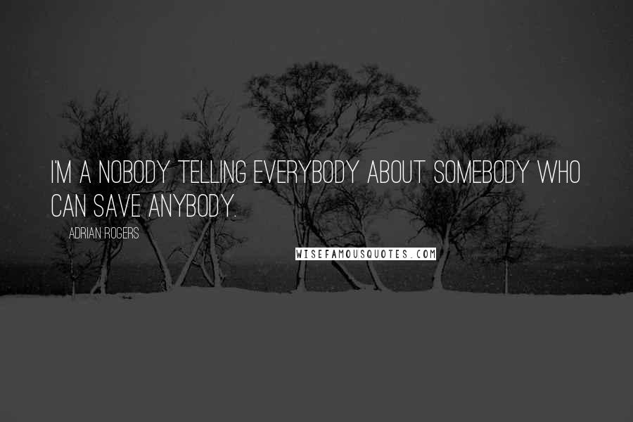 Adrian Rogers Quotes: I'm a nobody telling everybody about Somebody who can save anybody.