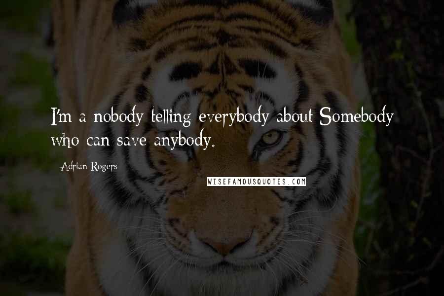 Adrian Rogers Quotes: I'm a nobody telling everybody about Somebody who can save anybody.